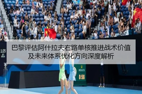 巴黎评估阿什拉夫右路单核推进战术价值及未来体系优化方向深度解析