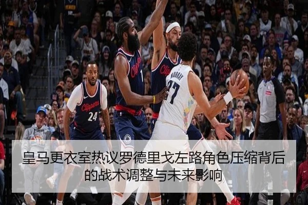 皇马更衣室热议罗德里戈左路角色压缩背后的战术调整与未来影响