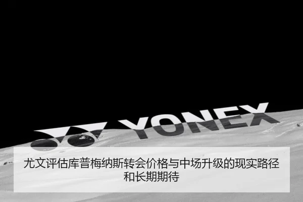尤文评估库普梅纳斯转会价格与中场升级的现实路径和长期期待