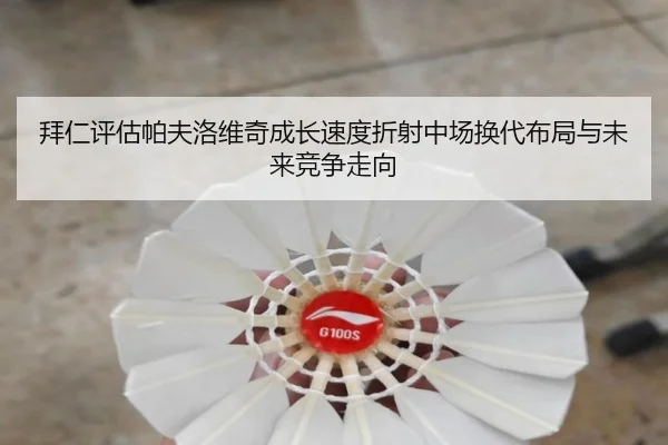 拜仁评估帕夫洛维奇成长速度折射中场换代布局与未来竞争走向